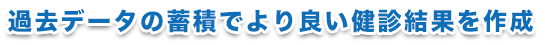 過去データの蓄積でより良い健診結果を作成