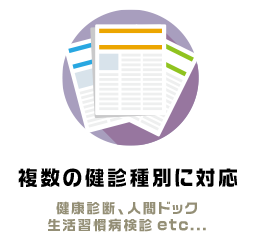 複数の健診種別に対応 健康診断、人間ドック
生活習慣病検診etc...