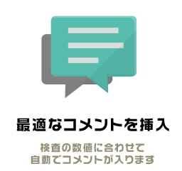 最適なコメントを挿入 検査の数値に合わせて
自動でコメントが入ります