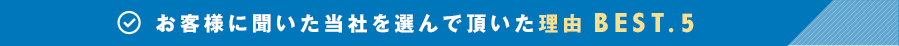 お客様に聞いた当社を選んで頂いた理由ベスト5