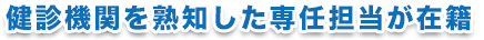 健診機関を熟知した専任担当が在籍