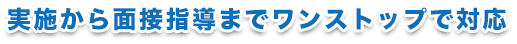 実施から面接指導までワンストップで対応
